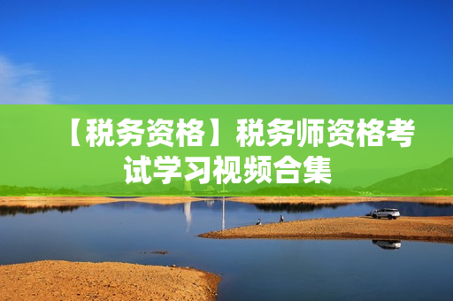【税务资格】税务师资格考试学习视频合集
