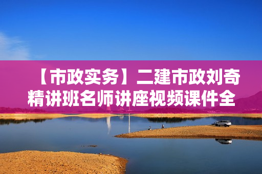 【市政实务】二建市政刘奇精讲班名师讲座视频课件全套