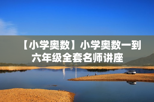 【小学奥数】小学奥数一到六年级全套名师讲座