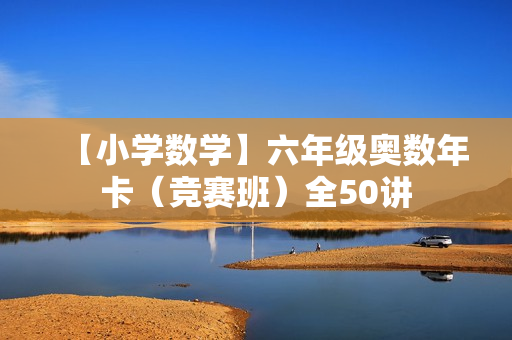 【小学数学】六年级奥数年卡（竞赛班）全50讲
