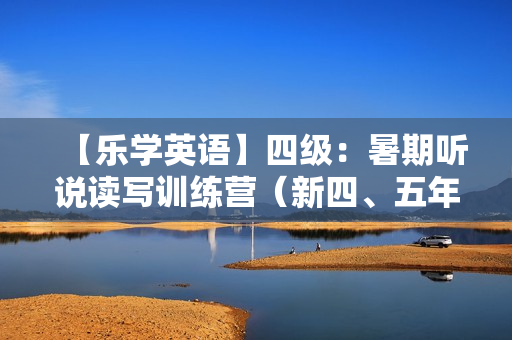 【乐学英语】四级：暑期听说读写训练营（新四、五年级）