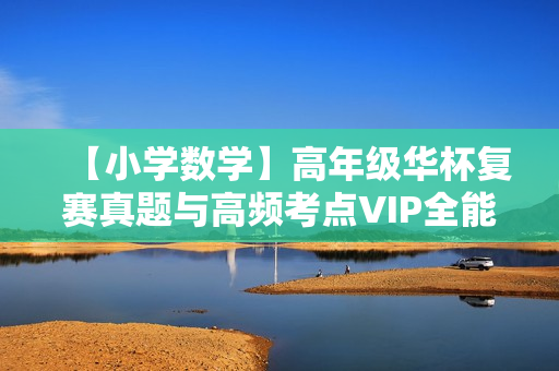 【小学数学】高年级华杯复赛真题与高频考点VIP全能班全10讲