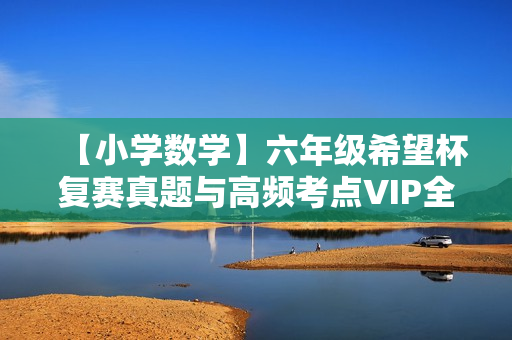 【小学数学】六年级希望杯复赛真题与高频考点VIP全能班全8讲