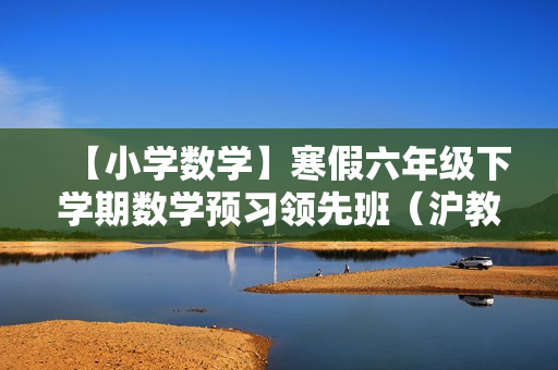 【小学数学】寒假六年级下学期数学预习领先班（沪教版）全14讲