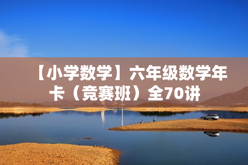 【小学数学】六年级数学年卡（竞赛班）全70讲