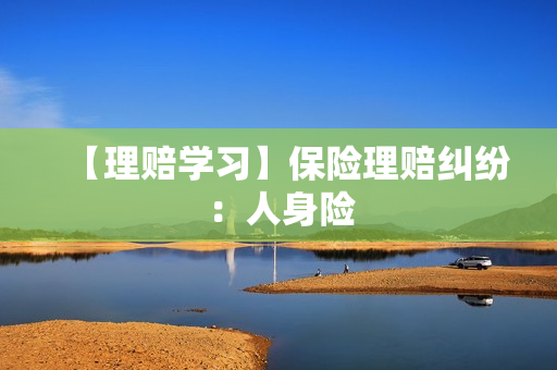 【理赔学习】保险理赔纠纷：人身险