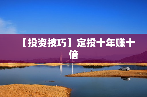 【投资技巧】定投十年赚十倍
