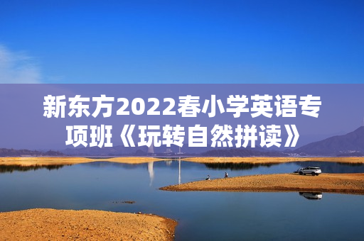 新东方2022春小学英语专项班《玩转自然拼读》