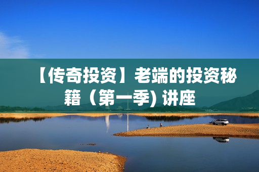 【传奇投资】老端的投资秘籍（第一季) 讲座