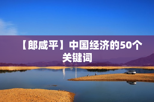 【郎咸平】中国经济的50个关键词