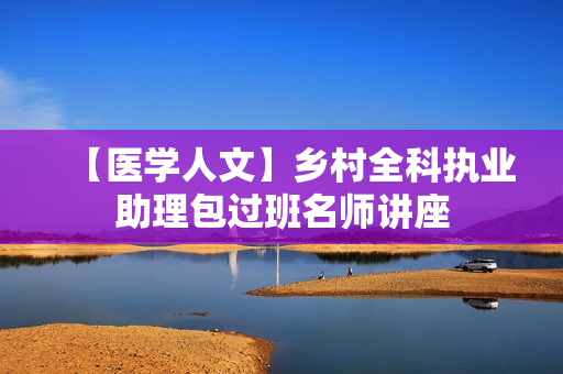 【医学人文】乡村全科执业助理包过班名师讲座