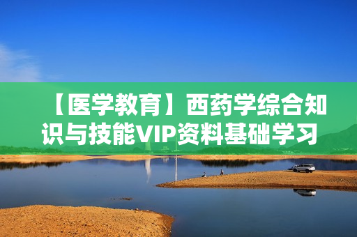 【医学教育】西药学综合知识与技能VIP资料基础学习班