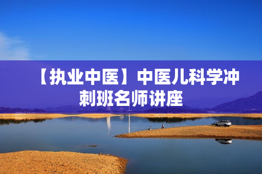 【执业中医】中医儿科学冲刺班名师讲座