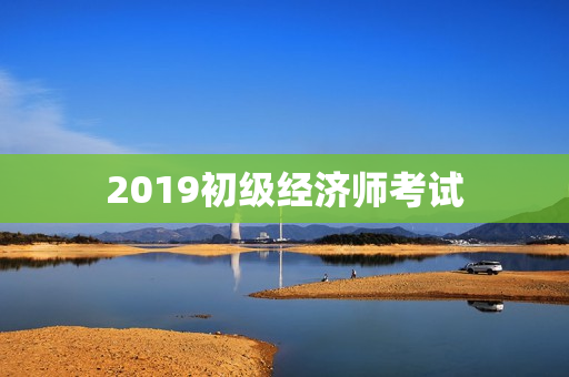 2019初级经济师考试