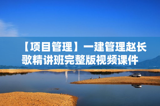 【项目管理】一建管理赵长歌精讲班完整版视频课件