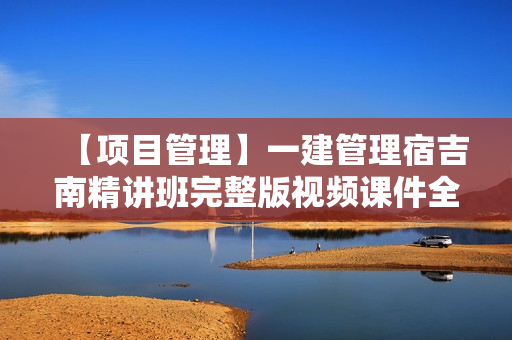 【项目管理】一建管理宿吉南精讲班完整版视频课件全套