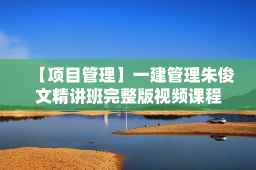 【项目管理】一建管理朱俊文精讲班完整版视频课程