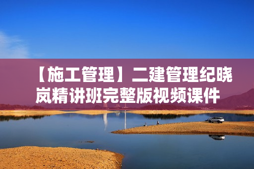 【施工管理】二建管理纪晓岚精讲班完整版视频课件