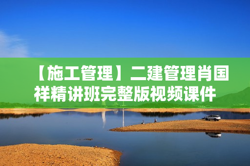【施工管理】二建管理肖国祥精讲班完整版视频课件