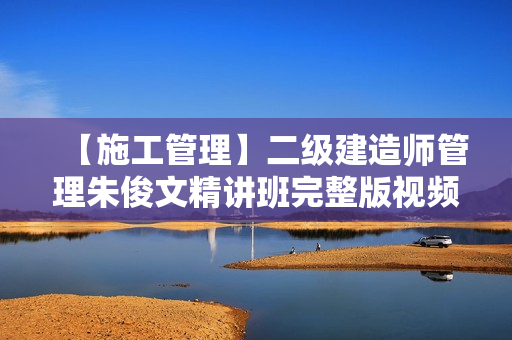 【施工管理】二级建造师管理朱俊文精讲班完整版视频课件
