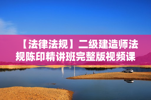 【法律法规】二级建造师法规陈印精讲班完整版视频课件