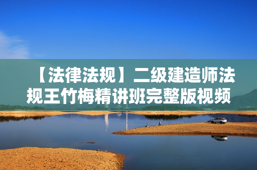 【法律法规】二级建造师法规王竹梅精讲班完整版视频课件
