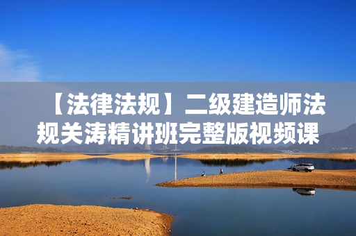 【法律法规】二级建造师法规关涛精讲班完整版视频课件