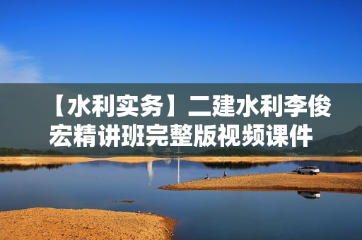【水利实务】二建水利李俊宏精讲班完整版视频课件