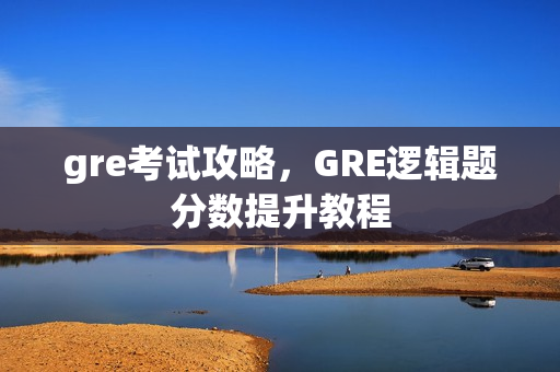 gre考试攻略，GRE逻辑题分数提升教程