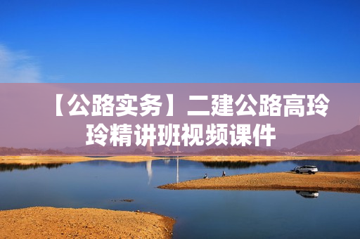 【公路实务】二建公路高玲玲精讲班视频课件