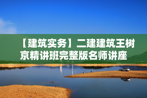 【建筑实务】二建建筑王树京精讲班完整版名师讲座