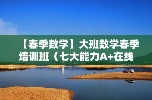 【春季数学】大班数学春季培训班（七大能力A+在线-曹佳倩）