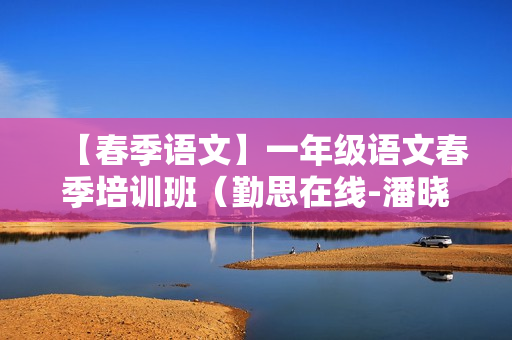 【春季语文】一年级语文春季培训班（勤思在线-潘晓琳）