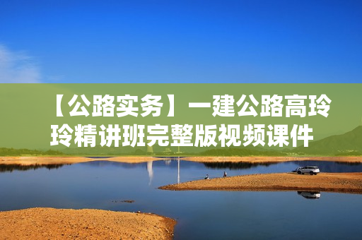 【公路实务】一建公路高玲玲精讲班完整版视频课件