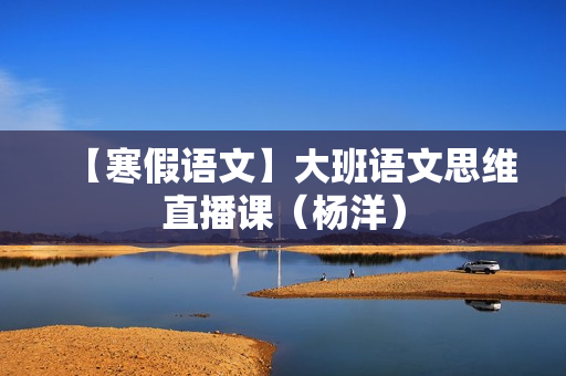 【寒假语文】大班语文思维直播课（杨洋）
