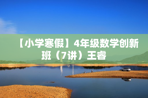【小学寒假】4年级数学创新班（7讲）王睿