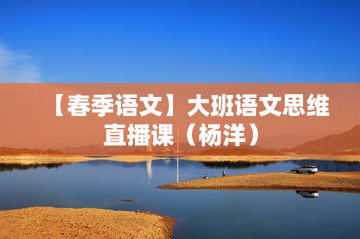 【春季语文】大班语文思维直播课（杨洋）