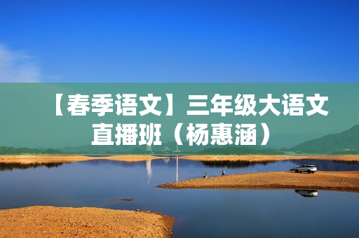 【春季语文】三年级大语文直播班（杨惠涵）