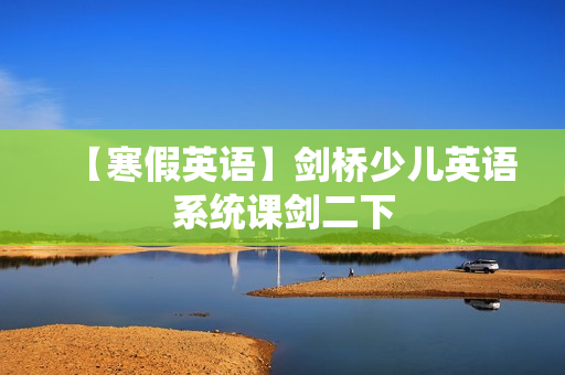 【寒假英语】剑桥少儿英语系统课剑二下
