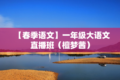 【春季语文】一年级大语文直播班（檀梦茜）
