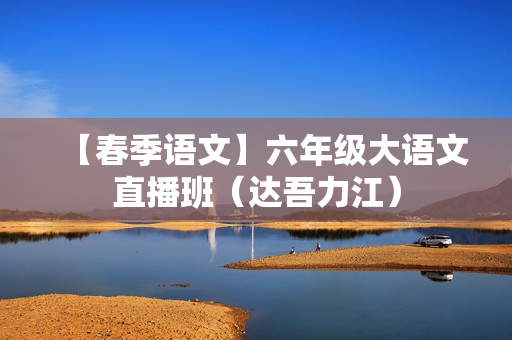 【春季语文】六年级大语文直播班（达吾力江）