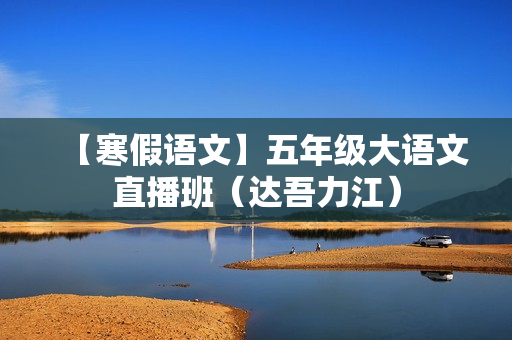 【寒假语文】五年级大语文直播班（达吾力江）