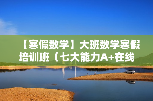 【寒假数学】大班数学寒假培训班（七大能力A+在线-曹佳倩）