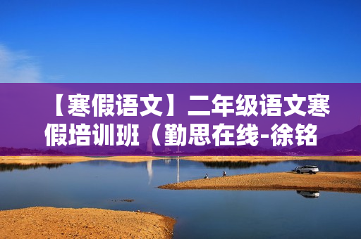 【寒假语文】二年级语文寒假培训班（勤思在线-徐铭颖）