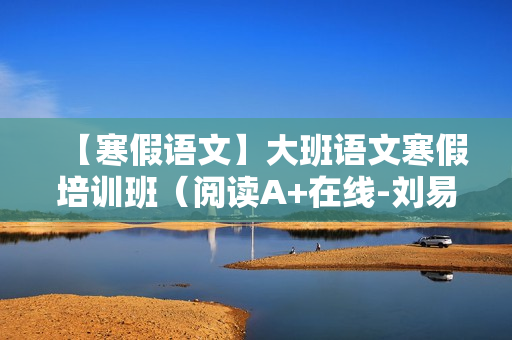 【寒假语文】大班语文寒假培训班（阅读A+在线-刘易丹）