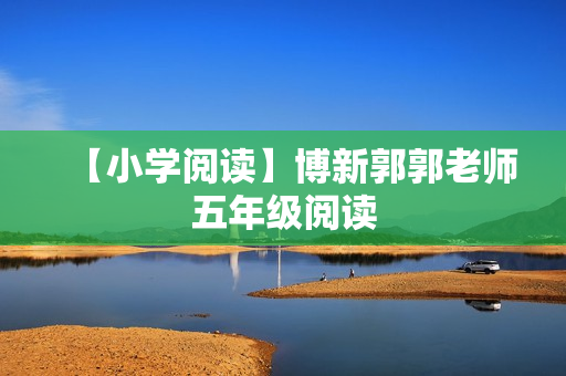 【小学阅读】博新郭郭老师五年级阅读