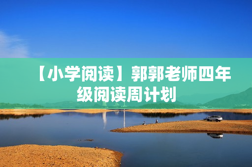 【小学阅读】郭郭老师四年级阅读周计划