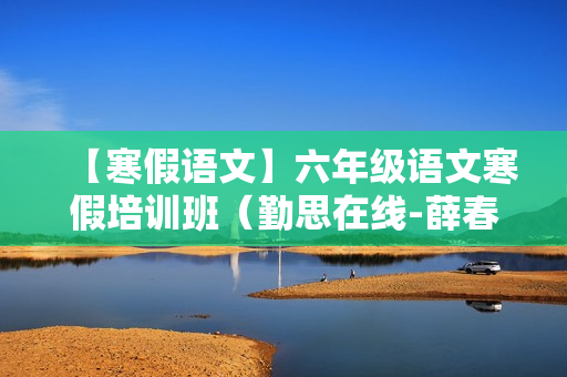 【寒假语文】六年级语文寒假培训班（勤思在线-薛春燕）
