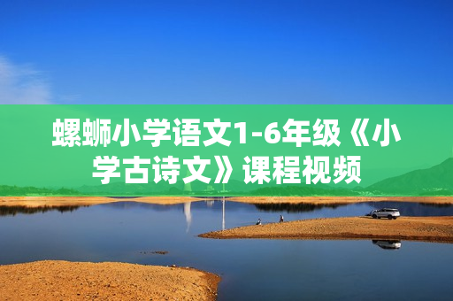螺蛳小学语文1-6年级《小学古诗文》课程视频