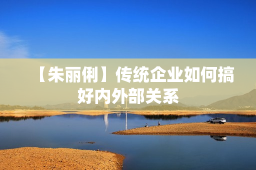【朱丽俐】传统企业如何搞好内外部关系